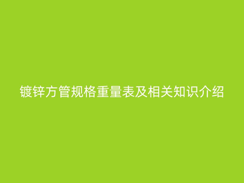 鍍鋅方管規(guī)格重量表及相關(guān)知識(shí)介紹