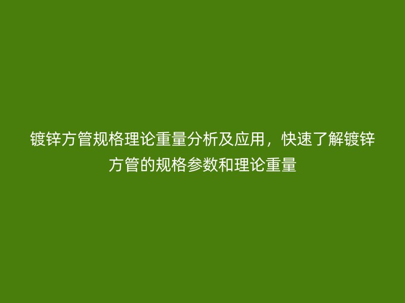 鍍鋅方管規(guī)格理論重量分析及應(yīng)用，快速了解鍍鋅方管的規(guī)格參數(shù)和理論重量