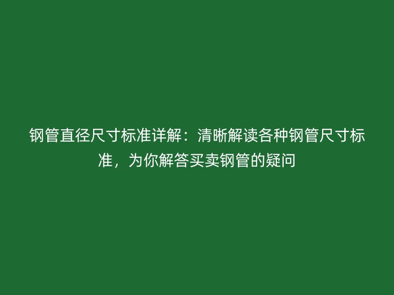 鋼管直徑尺寸標(biāo)準(zhǔn)詳解：清晰解讀各種鋼管尺寸標(biāo)準(zhǔn)，為你解答買(mǎi)賣(mài)鋼管的疑問(wèn)
