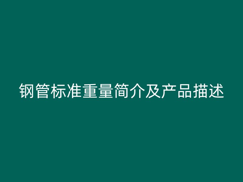 鋼管標(biāo)準(zhǔn)重量簡介及產(chǎn)品描述