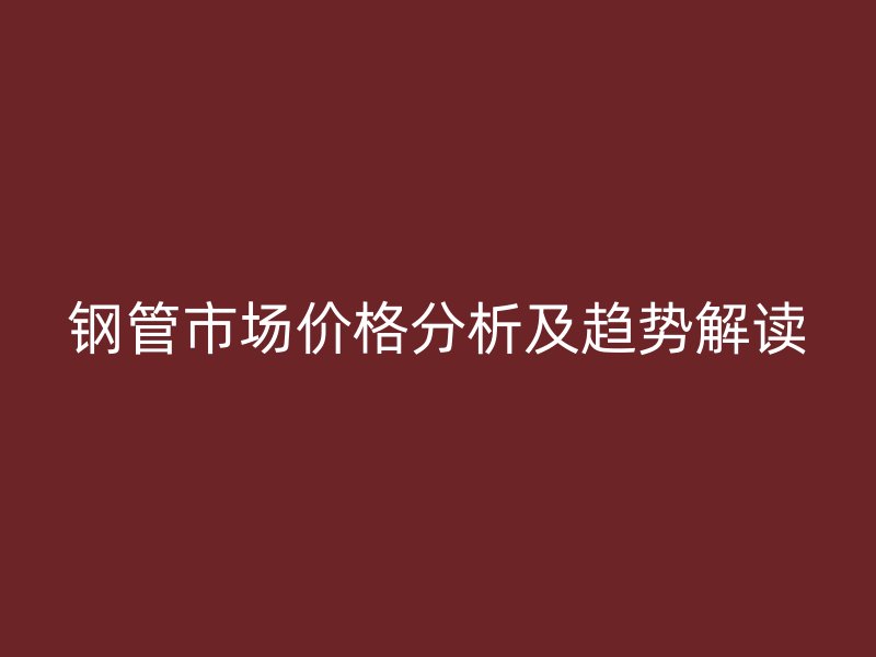 鋼管市場(chǎng)價(jià)格分析及趨勢(shì)解讀