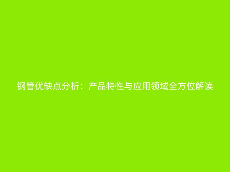 鋼管優(yōu)缺點分析：產(chǎn)品特性與應(yīng)用領(lǐng)域全方位解讀
