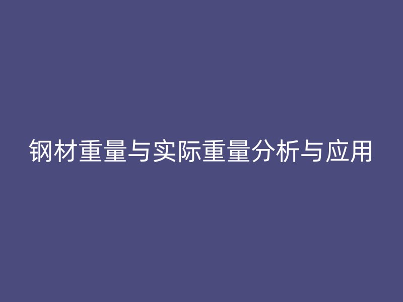鋼材重量與實(shí)際重量分析與應(yīng)用