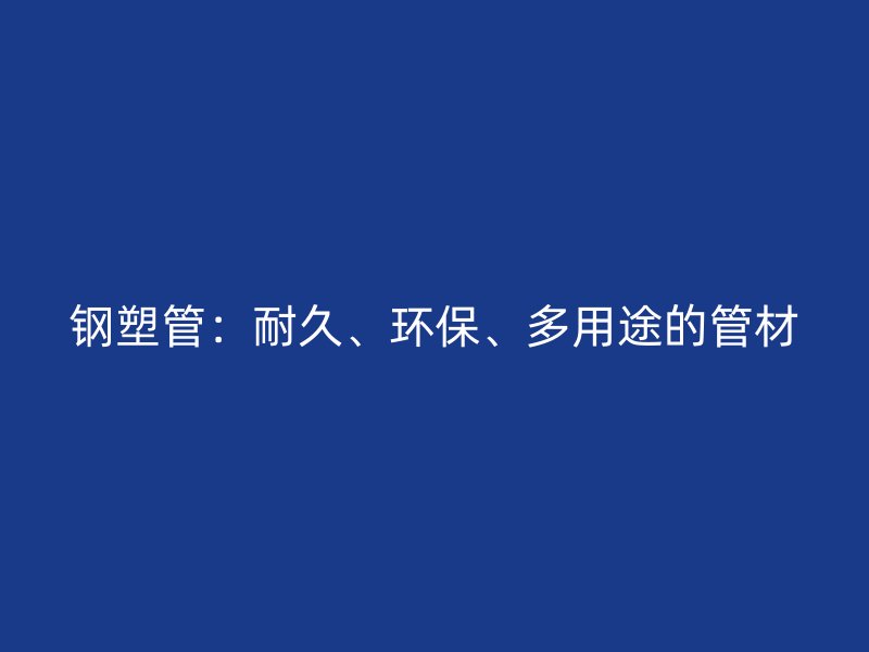 鋼塑管：耐久、環(huán)保、多用途的管材