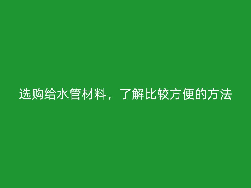 選購給水管材料，了解比較方便的方法
