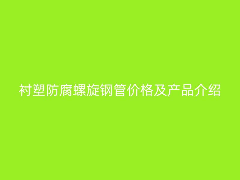 襯塑防腐螺旋鋼管價格及產(chǎn)品介紹