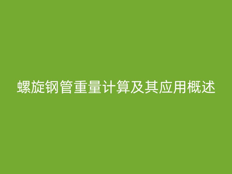 螺旋鋼管重量計算及其應(yīng)用概述