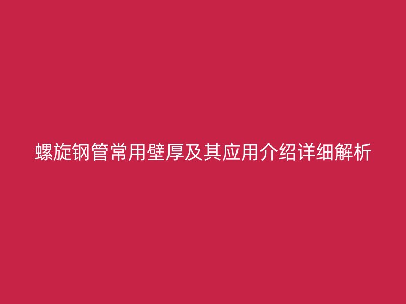 螺旋鋼管常用壁厚及其應用介紹詳細解析