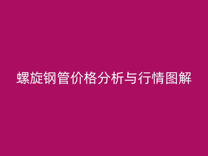 螺旋鋼管價(jià)格分析與行情圖解
