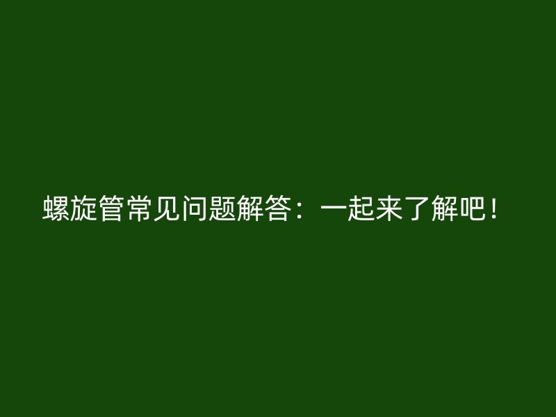 螺旋管常見問(wèn)題解答：一起來(lái)了解吧！