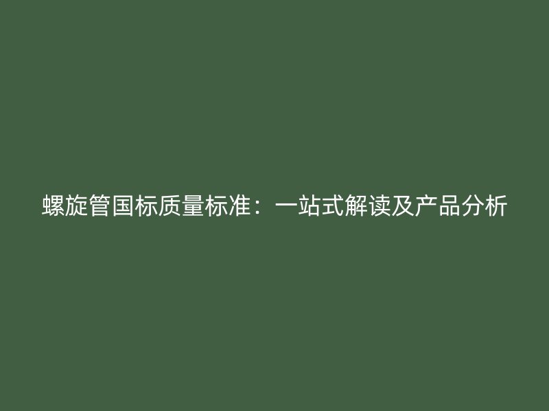 螺旋管國標(biāo)質(zhì)量標(biāo)準(zhǔn)：一站式解讀及產(chǎn)品分析