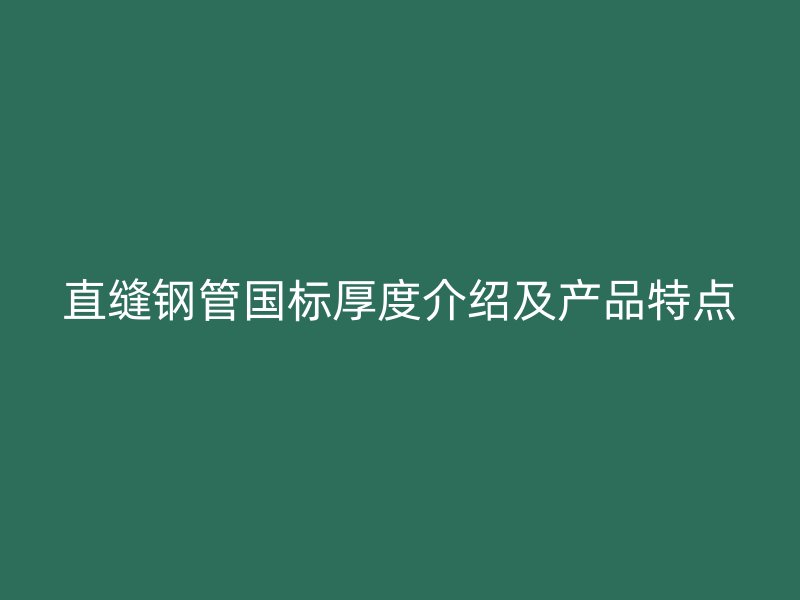 直縫鋼管國標厚度介紹及產(chǎn)品特點