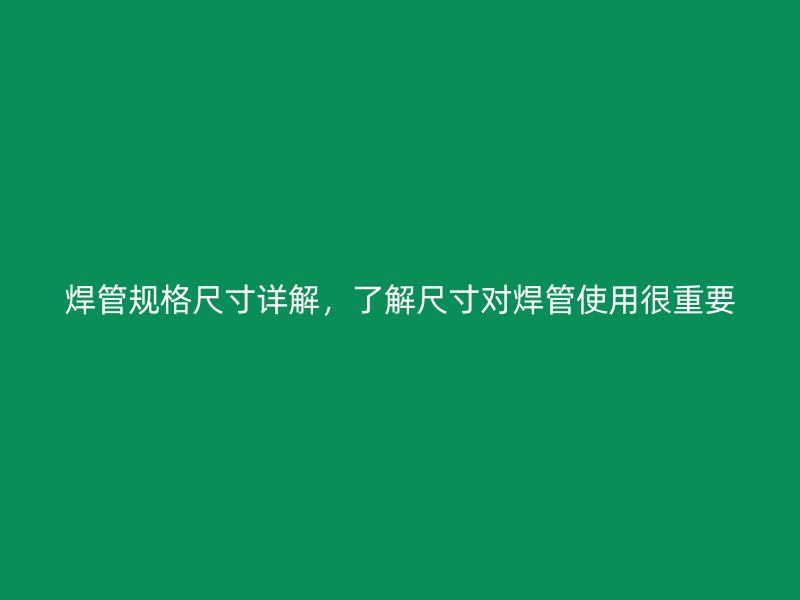 焊管規(guī)格尺寸詳解，了解尺寸對焊管使用很重要