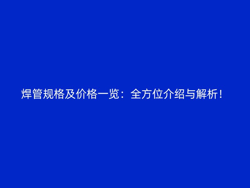 焊管規(guī)格及價格一覽：全方位介紹與解析！