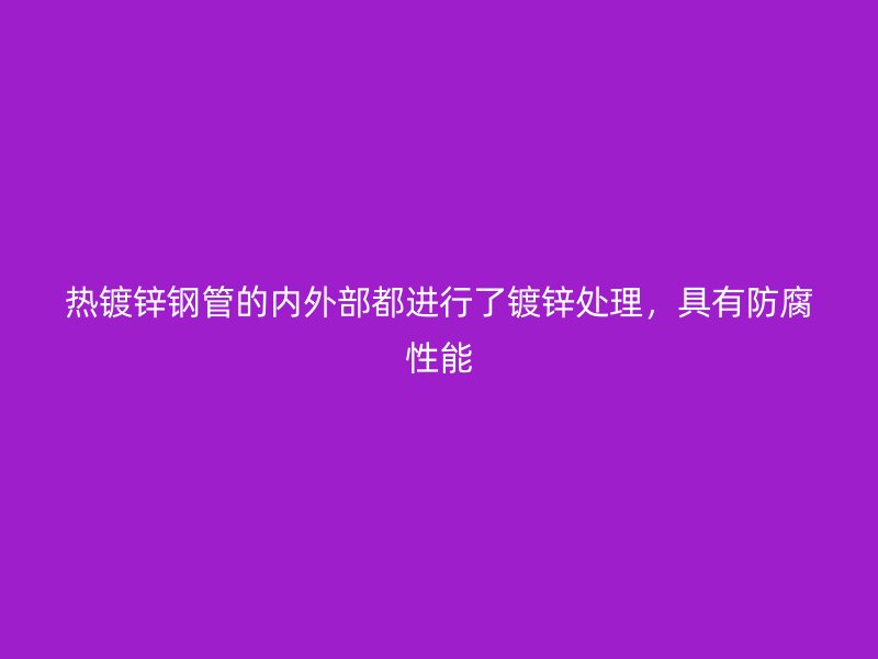 熱鍍鋅鋼管的內(nèi)外部都進行了鍍鋅處理，具有防腐性能