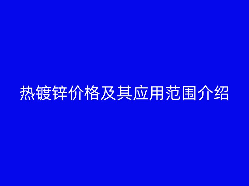 熱鍍鋅價(jià)格及其應(yīng)用范圍介紹