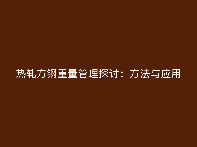 熱軋方鋼重量管理探討：方法與應(yīng)用