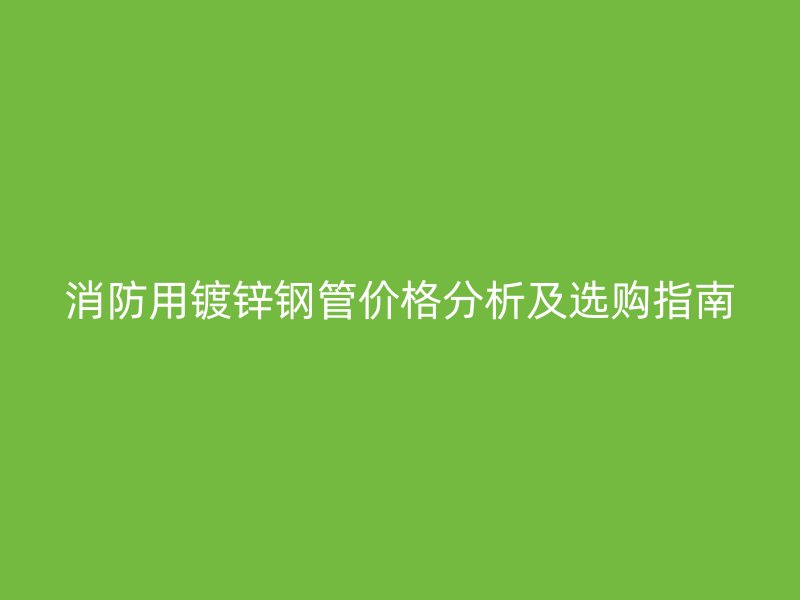 消防用鍍鋅鋼管價格分析及選購指南