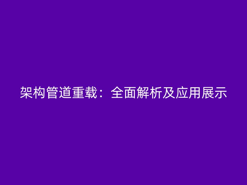 架構(gòu)管道重載：全面解析及應(yīng)用展示