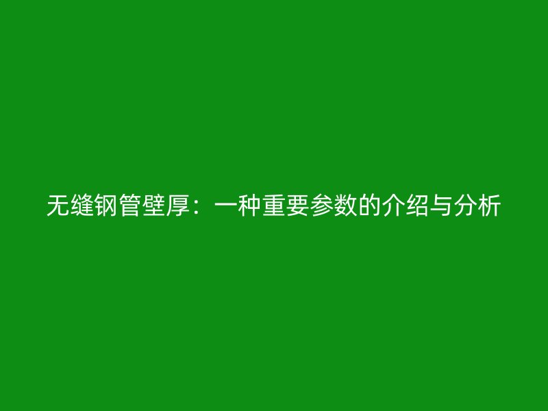 無縫鋼管壁厚：一種重要參數(shù)的介紹與分析