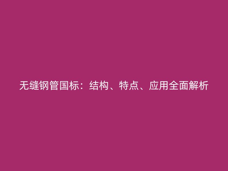 無縫鋼管國標：結構、特點、應用全面解析