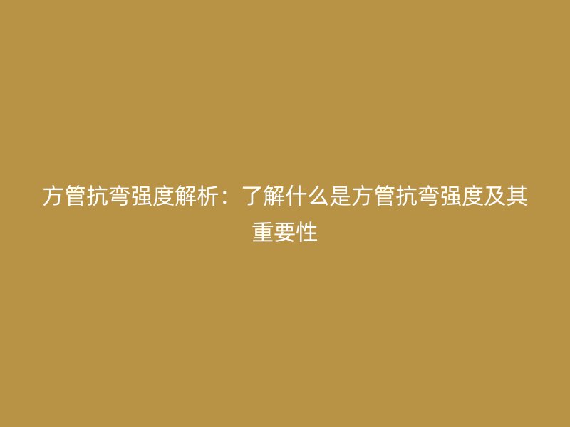 方管抗彎強(qiáng)度解析：了解什么是方管抗彎強(qiáng)度及其重要性