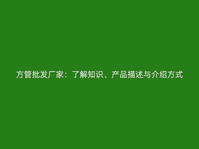 方管批發(fā)廠家：了解知識(shí)、產(chǎn)品描述與介紹方式