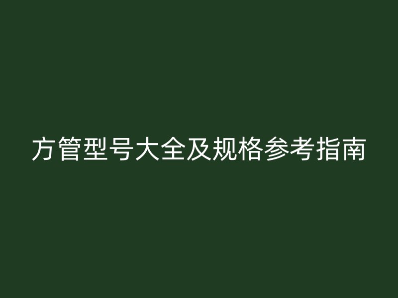 方管型號(hào)大全及規(guī)格參考指南