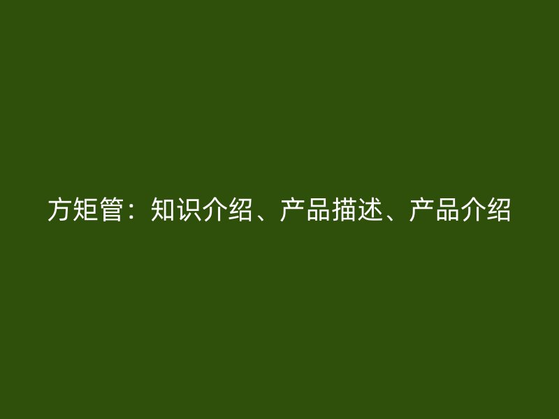 方矩管：知識(shí)介紹、產(chǎn)品描述、產(chǎn)品介紹