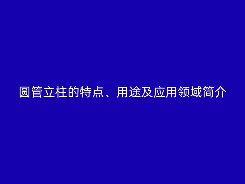 圓管立柱的特點、用途及應用領域簡介