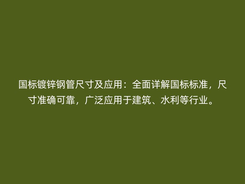 國標(biāo)鍍鋅鋼管尺寸及應(yīng)用：全面詳解國標(biāo)標(biāo)準(zhǔn)，尺寸準(zhǔn)確可靠，廣泛應(yīng)用于建筑、水利等行業(yè)。