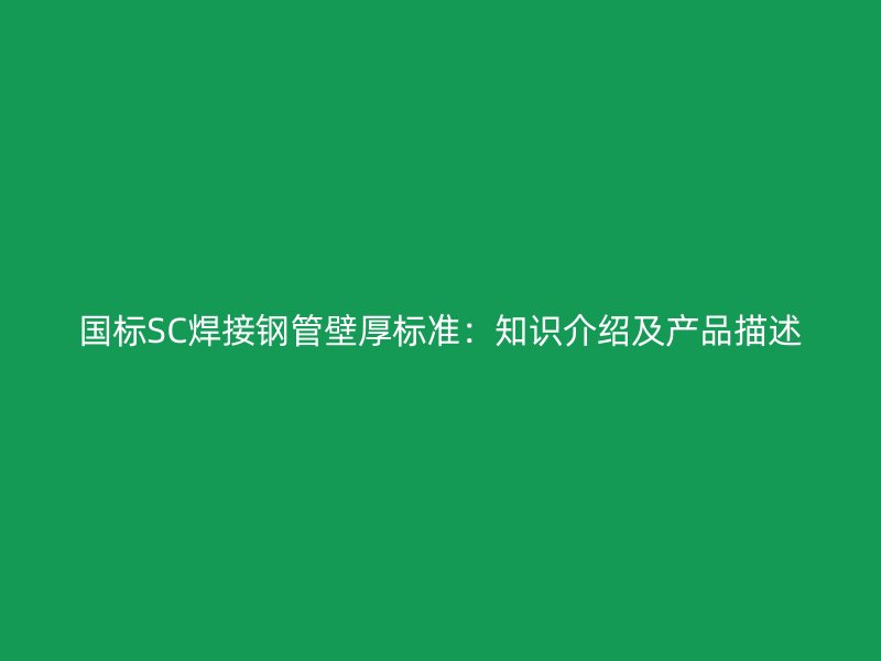 國(guó)標(biāo)SC焊接鋼管壁厚標(biāo)準(zhǔn)：知識(shí)介紹及產(chǎn)品描述