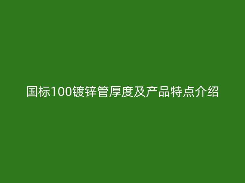 國標(biāo)100鍍鋅管厚度及產(chǎn)品特點(diǎn)介紹