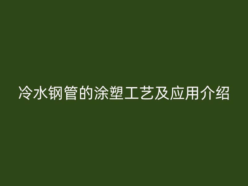冷水鋼管的涂塑工藝及應用介紹