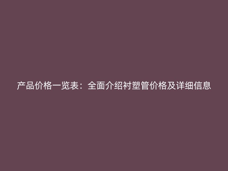 產品價格一覽表：全面介紹襯塑管價格及詳細信息