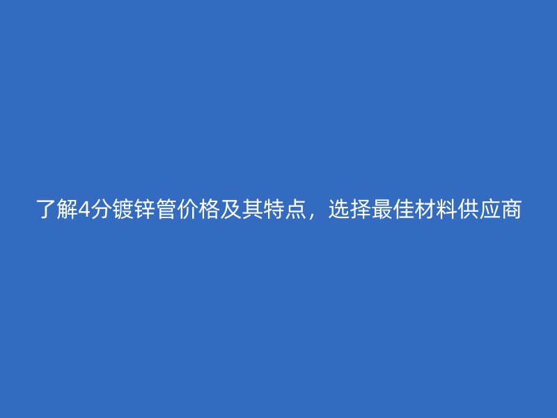 了解4分鍍鋅管價格及其特點，選擇最佳材料供應(yīng)商