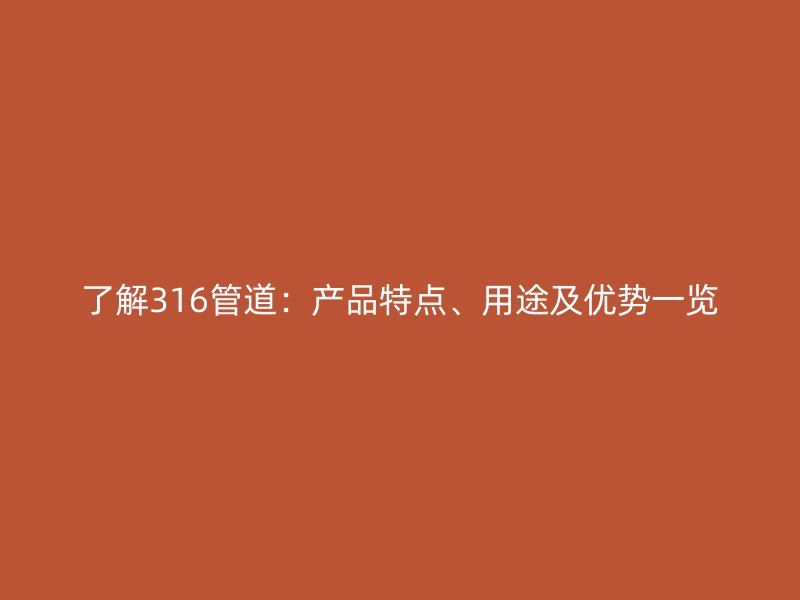 了解316管道：產(chǎn)品特點、用途及優(yōu)勢一覽