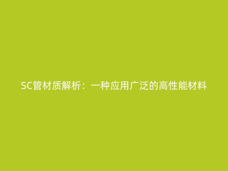 SC管材質(zhì)解析：一種應(yīng)用廣泛的高性能材料