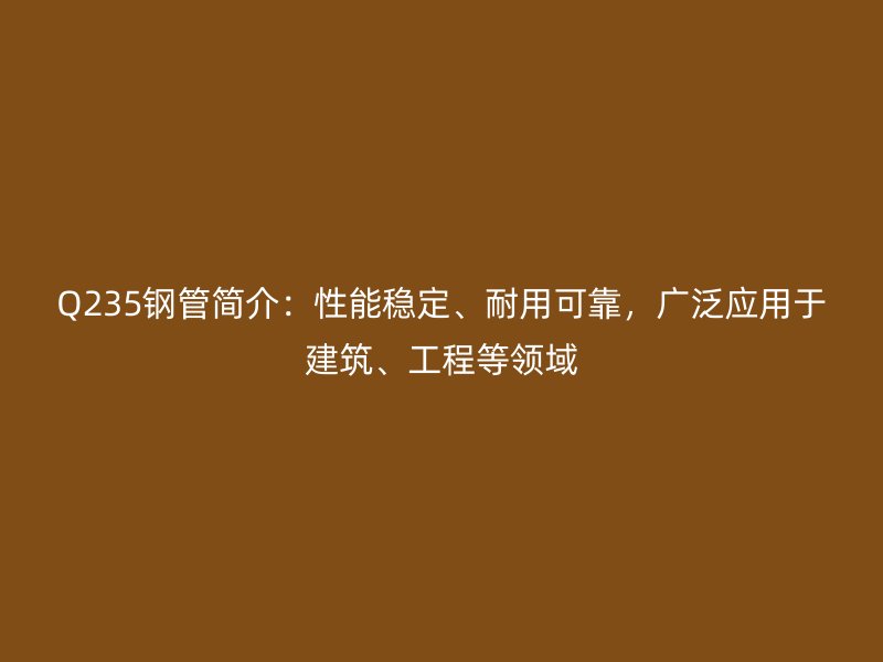 Q235鋼管簡(jiǎn)介：性能穩(wěn)定、耐用可靠，廣泛應(yīng)用于建筑、工程等領(lǐng)域