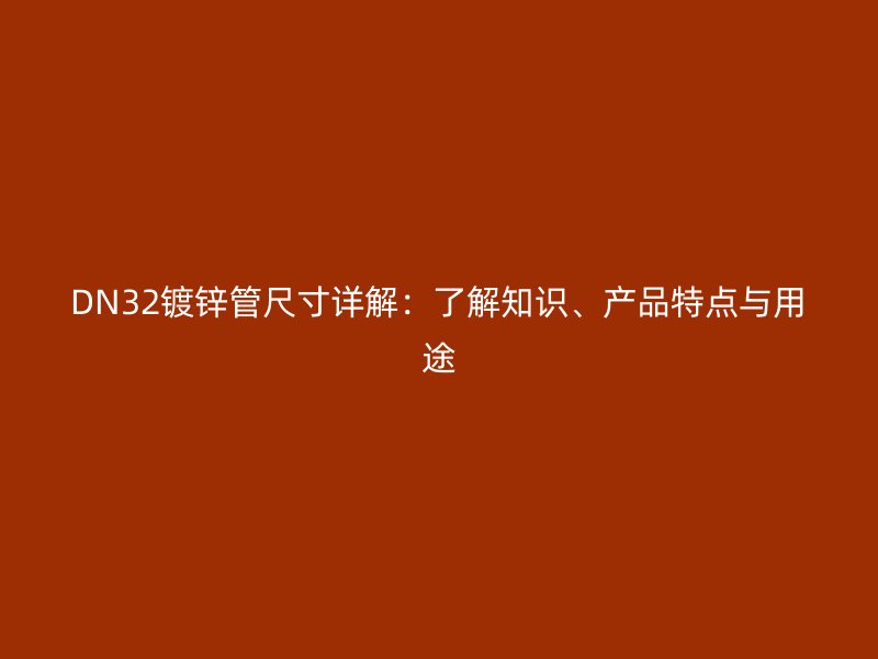 DN32鍍鋅管尺寸詳解：了解知識、產(chǎn)品特點(diǎn)與用途
