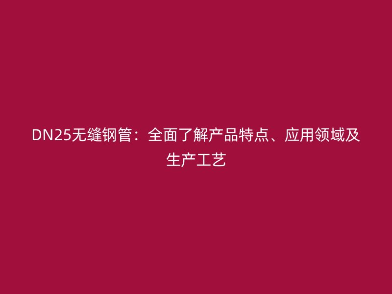 DN25無縫鋼管：全面了解產(chǎn)品特點、應(yīng)用領(lǐng)域及生產(chǎn)工藝