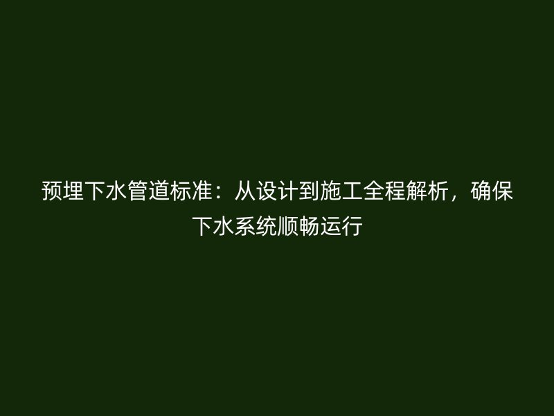 預埋下水管道標準：從設計到施工全程解析，確保下水系統(tǒng)順暢運行