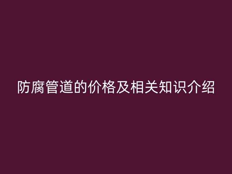 防腐管道的價格及相關(guān)知識介紹