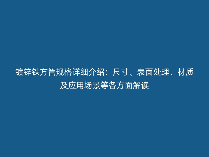 鍍鋅鐵方管規(guī)格詳細介紹：尺寸、表面處理、材質(zhì)及應(yīng)用場景等各方面解讀