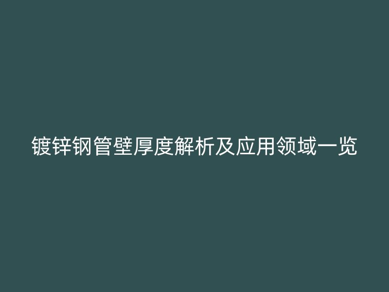 鍍鋅鋼管壁厚度解析及應(yīng)用領(lǐng)域一覽