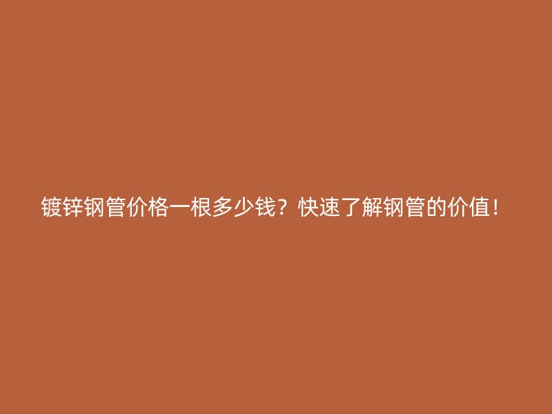 鍍鋅鋼管價格一根多少錢？快速了解鋼管的價值！