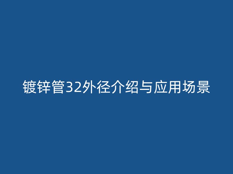 鍍鋅管32外徑介紹與應(yīng)用場(chǎng)景