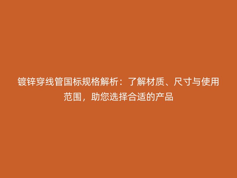 鍍鋅穿線管國標規(guī)格解析：了解材質(zhì)、尺寸與使用范圍，助您選擇合適的產(chǎn)品
