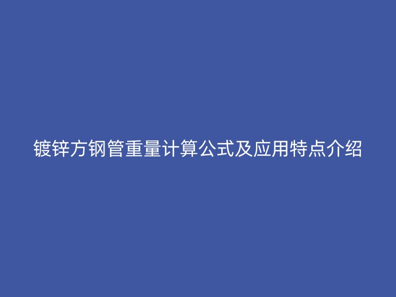 鍍鋅方鋼管重量計(jì)算公式及應(yīng)用特點(diǎn)介紹