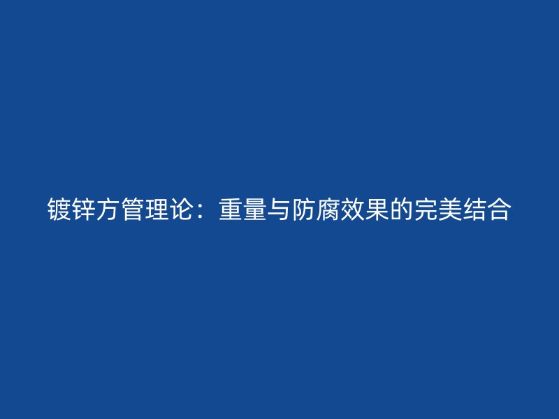 鍍鋅方管理論：重量與防腐效果的完美結(jié)合